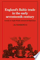 England's Baltic trade in the early seventeenth century : a study in Anglo-Polish commercial diplomacy /