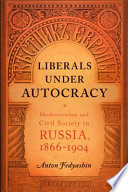 Liberals under autocracy : modernization and civil society in Russia, 1866-1904 /