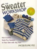 The sweater workshop : knit creative, seam-free sweaters on your own with any yarn /