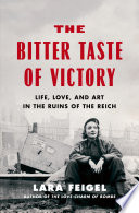 The bitter taste of victory : life, love, and art in the ruins of the Reich /