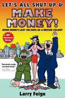 Let's all shut up and make money! : Hong Kong's final 100 days under British colonial rule /