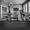 A better life for their children : Julius Rosenwald, Booker T. Washington, and the 4,978 schools that changed America /