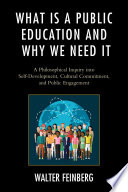 What is a public education and why we need it : a philosophical inquiry into self-development, cultural commitment, and public engagement /