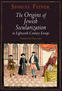 The origins of Jewish secularization in eighteenth-century Europe /