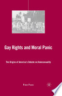 Gay Rights and Moral Panic : The Origins of America's Debate on Homosexuality /