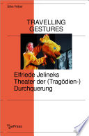 Travelling Gestures - Elfriede Jelineks Theater der (Tragödien-)Durchquerung /