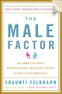 The male factor : the unwritten rules, misperceptions, and secret beliefs of men in the workplace /