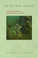 Playing gods : Ovid's Metamorphoses and the politics of fiction /