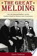 The great melding : war, the Dixiecrat rebellion, and the southern model for America's new conservatism /