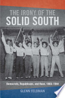 The irony of the solid South : Democrats, Republicans, and race, 1865-1944 /