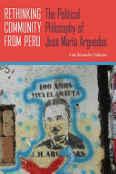 Rethinking community from Peru : the political philosophy of José María Arguedas /