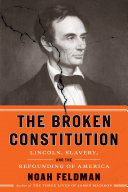 The broken constitution : Lincoln, slavery, and the refounding of America /