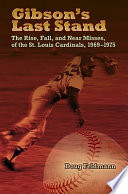Gibson's last stand : the rise, fall, and near misses of the St. Louis Cardinals, 1969-1975 /