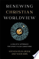 Renewing Christian worldview : a holistic approach for spirit-filled Christians /
