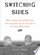 Switching sides : how a generation of historians lost sympathy for the victims of the Salem witch hunt /