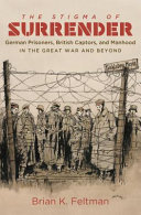 The stigma of surrender : German prisoners, British captors, and manhood in the Great War and beyond /