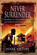 Never surrender : dramatic escapes from Japanese prison camps /