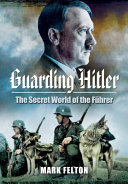 Guarding Hitler : the secret world of the Führer /