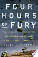 Four hours of fury : the untold story of World War II's largest airborne operation and the final push into Nazi Germany /