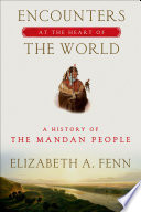 Encounters at the heart of the world : a history of the mandan people /