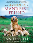 The seven ages of man's best friend : a comprehensive guide to caring for your dog through all the stages of life /