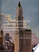 The skyscraper and the city : the Woolworth Building and the making of modern New York /