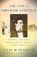 The case of Abraham Lincoln : a story of adultery, murder, and the making of a great president /