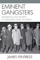 Eminent gangsters  : immigrants and the birth of organized crime in America /