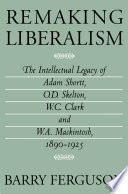 Remaking liberalism : the intellectual legacy of Adam Shortt, O.D. Skelton, W.C. Clark and W.A. Mackintosh, 1890-1925 /