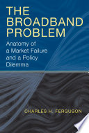 The broadband problem : anatomy of a market failure and a policy dilemma /