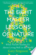 The eight master lessons of nature : what nature teaches us about living well in the world /