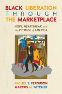 Black liberation through the marketplace : hope, heartbreak, and the promise of America /