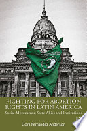 Fighting for abortion rights in Latin America : social movements, state allies and institutions /