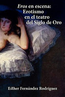 Eros en escena : erotismo en el teatro del Siglo de Oro / Esther Fernández Rodríguez.