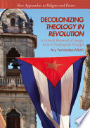 Decolonizing theology in revolution : a critical retrieval of Sergio Arce's theological thought /