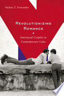 Revolutionizing romance : interracial couples in contemporary Cuba /
