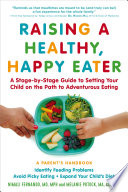 Raising a healthy, happy eater : a parent's handbook-- a stage-by-stage guide to setting your child on the path to adventurous eating /