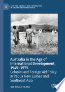 Australia in the Age of International Development, 1945-1975 : Colonial and Foreign Aid Policy in Papua New Guinea and Southeast Asia /