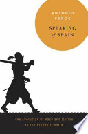 Speaking of Spain : the evolution of race and nation in the Hispanic world /