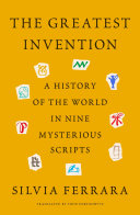 The greatest invention : a history of the world in nine mysterious scripts /