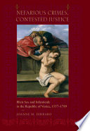 Nefarious crimes, contested justice : illicit sex and infanticide in the Republic of Venice, 1557-1789 /