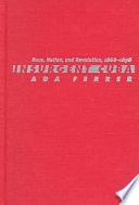 Insurgent Cuba : race, nation, and revolution, 1868-1898 /