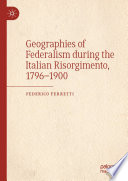 Geographies of Federalism during the Italian Risorgimento, 1796-1900 /