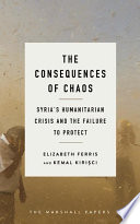 The consequences of chaos : Syria's humanitarian crisis and the failure to protect /