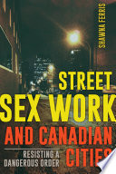 Street sex work and Canadian cities : resisting a dangerous order /