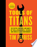 Tools of titans : the tactics, routines, and habits of billionaires, icons, and world-class performers /