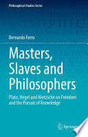 Masters, Slaves and Philosophers : Plato, Hegel and Nietzsche on Freedom and the Pursuit of Knowledge /