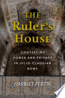 The ruler's house : contesting power and privacy in Julio-Claudian Rome /