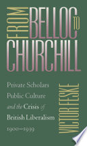 From Belloc to Churchill : private scholars, public culture, and the crisis of British liberalism, 1900-1939 /