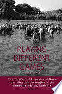 Playing different games : the paradox of Anywaa and Nuer identification strategies in the Gambella region, Ethiopia /